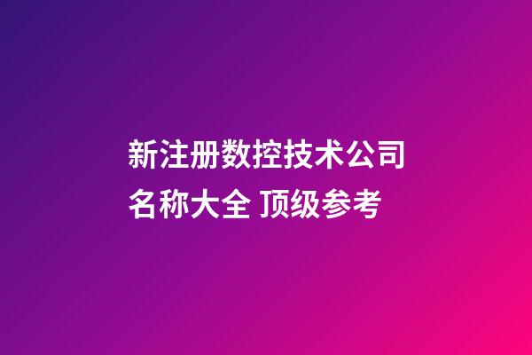 新注册数控技术公司名称大全 顶级参考-第1张-公司起名-玄机派